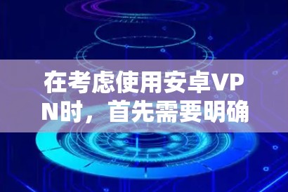 在考虑使用安卓VPN时，首先需要明确你的需求和预算。以下是一个综合性的指南，帮助你选择适合的解决方案