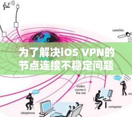 为了解决iOS VPN的节点连接不稳定问题，可以按照以下步骤进行排查和修复