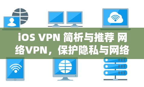 iOS VPN 简析与推荐 网络VPN，保护隐私与网络安全的实用指南