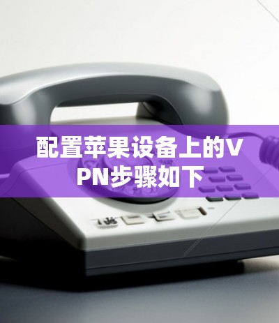 配置苹果设备上的VPN步骤如下