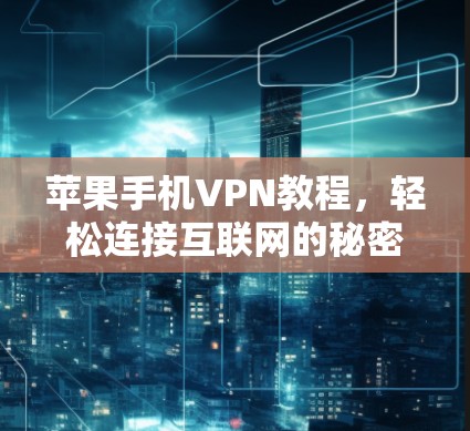 苹果手机VPN教程，轻松连接互联网的秘密