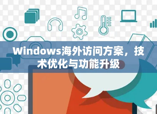 Windows海外访问方案，技术优化与功能升级