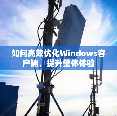 如何高效优化Windows客户端，提升整体体验