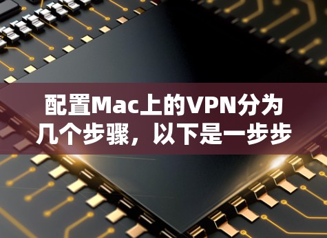 配置Mac上的VPN分为几个步骤，以下是一步步的指南