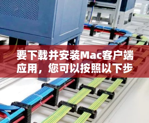 要下载并安装Mac客户端应用，您可以按照以下步骤操作