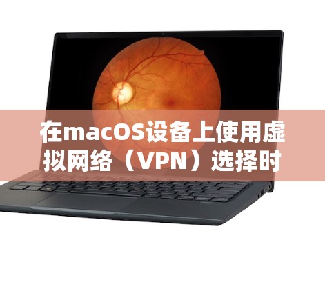 在macOS设备上使用虚拟网络（VPN）选择时，您可以按照以下步骤进行