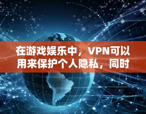 在游戏娱乐中，VPN可以用来保护个人隐私，同时提升游戏体验。以下是关于游戏专线VPN的选择和使用建议，帮助你更好地利用这种技术工具