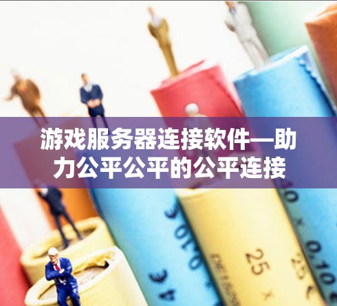 游戏服务器连接软件—助力公平公平的公平连接