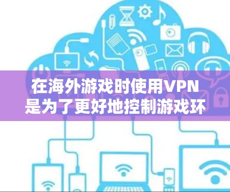 在海外游戏时使用VPN是为了更好地控制游戏环境，避免网络连接不稳定或被恶意软件攻击。以下是一些推荐的海外游戏服务器VPN服务