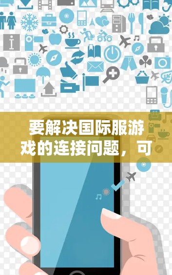 要解决国际服游戏的连接问题，可以按照以下步骤进行