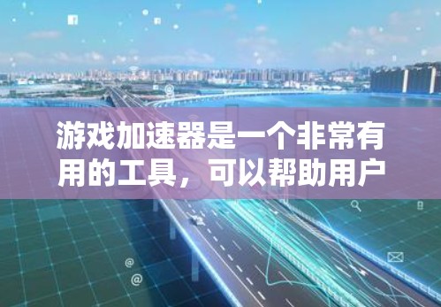 游戏加速器是一个非常有用的工具，可以帮助用户在手机上玩更流畅和更丰富的游戏。以下是对游戏加速器的详细评测