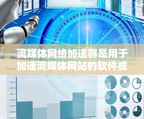 流媒体网络加速器是用于加速流媒体网站的软件或工具，帮助用户更快地观看流媒体内容。以下是关于如何选择适合自己的流媒体网络加速器的详细指南