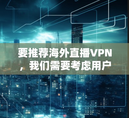 要推荐海外直播VPN，我们需要考虑用户的背景和需求。以下是一些推荐的VPN软件和工具，供您参考