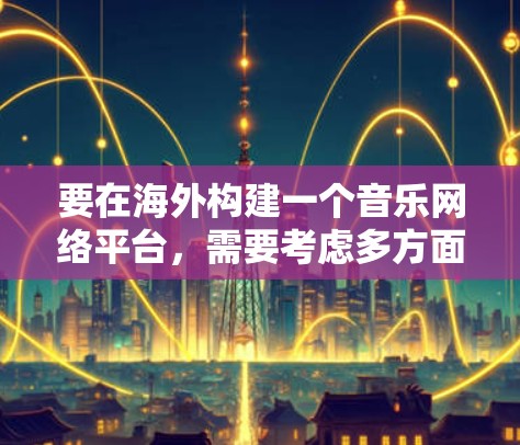 要在海外构建一个音乐网络平台，需要考虑多方面因素，包括技术、法律、用户需求以及市场策略。以下是一个详细的解决方案框架，涵盖平台的背景、定位、功能模块、技术选择、用户体验、数据安全以及政策合规等方面