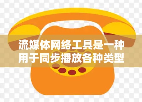 流媒体网络工具是一种用于同步播放各种类型视频、音乐、游戏和直播内容的网络设备或软件平台。这些工具通常支持多种流媒体格式和平台，包括但不限于