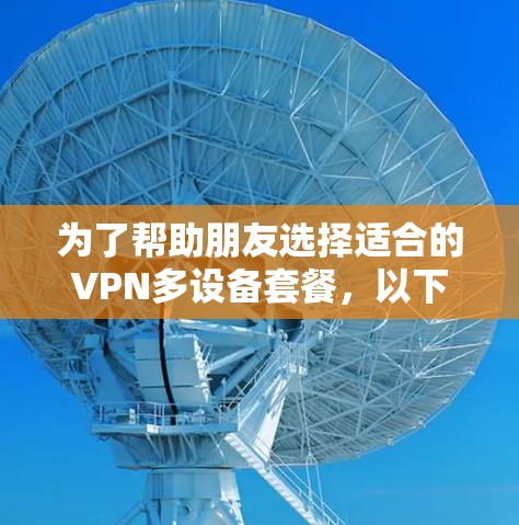 为了帮助朋友选择适合的VPN多设备套餐，以下是详细的分析和推荐