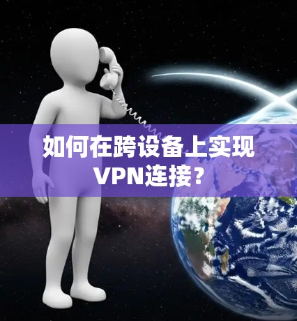 如何在跨设备上实现VPN连接？