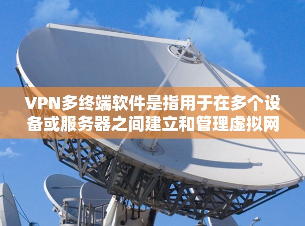 VPN多终端软件是指用于在多个设备或服务器之间建立和管理虚拟网络通信（VPN）的软件工具。这些软件通常支持配置、管理端口和设置多设备的VPN连接方式（如端口、IP地址或Wi-Fi）