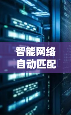智能网络自动匹配，为您的网络带来更安全、更便捷的连接体验