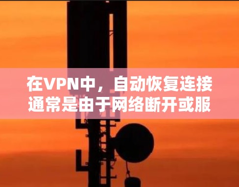 在VPN中，自动恢复连接通常是由于网络断开或服务器故障导致的。以下是一些可能的原因和解决方法