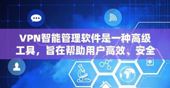 VPN智能管理软件是一种高级工具，旨在帮助用户高效、安全地管理和维护他们在VPN中的连接。以下是对该软件的详细总结
