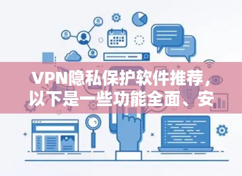 VPN隐私保护软件推荐，以下是一些功能全面、安全性高的软件推荐