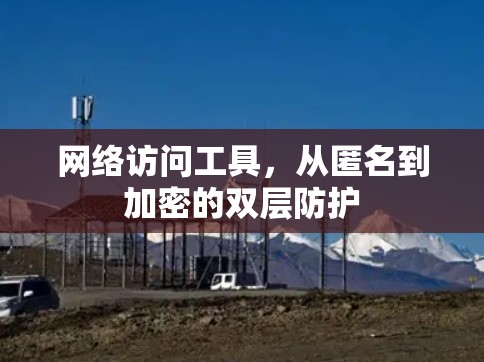 网络访问工具，从匿名到加密的双层防护