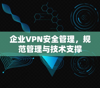 企业VPN安全管理，规范管理与技术支撑