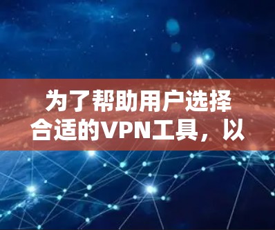 为了帮助用户选择合适的VPN工具，以下是根据不同需求和网络环境的详细推荐
