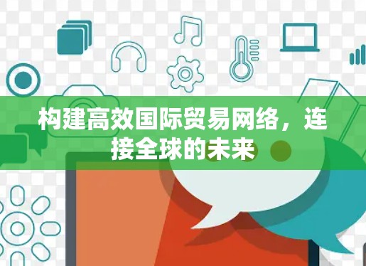 构建高效国际贸易网络，连接全球的未来