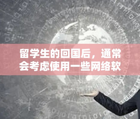 留学生的回国后，通常会考虑使用一些网络软件来提升自己的学习、工作或生活能力。以下是一些常见的回国后的网络软件推荐，涵盖了学习、办公、娱乐、社交等多个方面