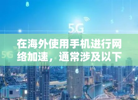 在海外使用手机进行网络加速，通常涉及以下几点