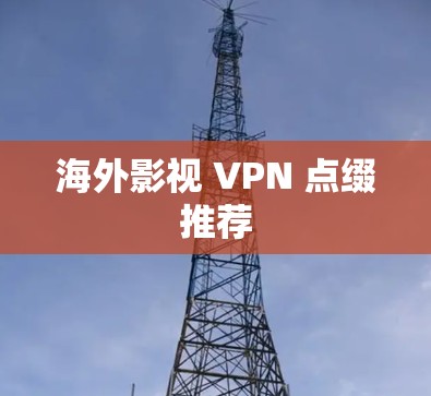 海外影视 VPN 点缀推荐