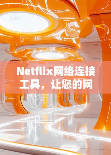 Netflix网络连接工具，让您的网络连接更加高效与便捷