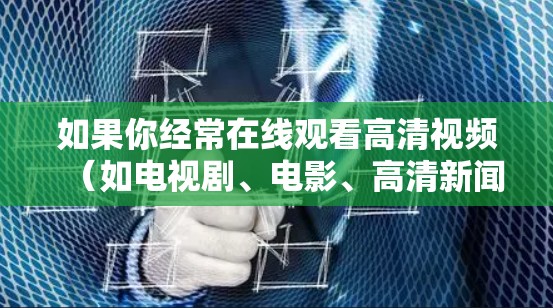 如果你经常在线观看高清视频（如电视剧、电影、高清新闻等）并且希望确保网络环境的安全和稳定，以下是一些推荐的高清播放VPN服务。这些服务通常提供较高的质量、良好的延迟控制和安全保障