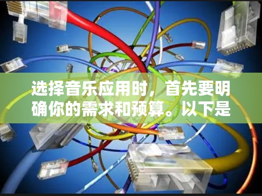 选择音乐应用时，首先要明确你的需求和预算。以下是几个常用的音乐应用推荐，帮助你选择适合自己的应用