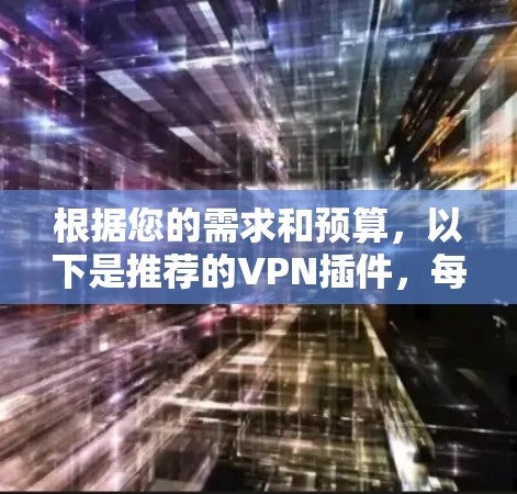 根据您的需求和预算，以下是推荐的VPN插件，每个插件的优缺点和适用场景如下