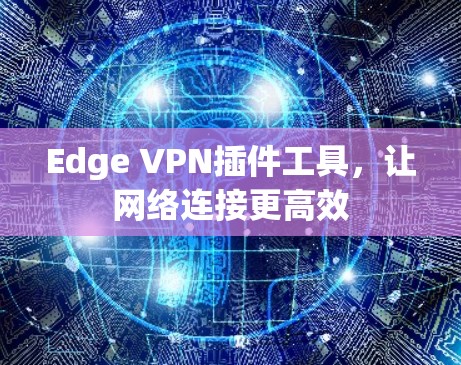 Edge VPN插件工具，让网络连接更高效
