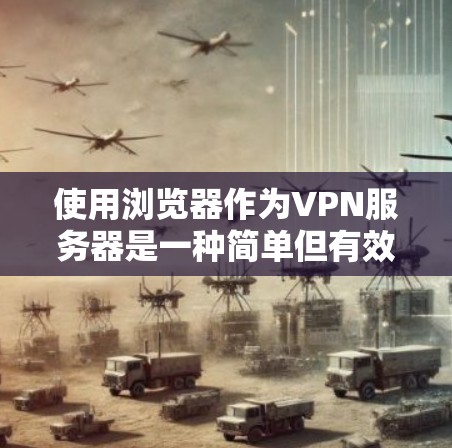 使用浏览器作为VPN服务器是一种简单但有效的方式，可以在不安装额外软件的情况下进行。以下是一个步骤指南，帮助你使用浏览器作为VPN连接