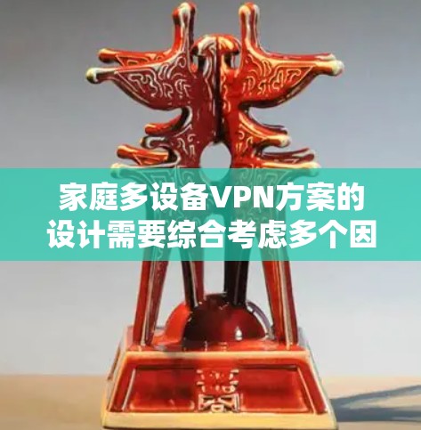 家庭多设备VPN方案的设计需要综合考虑多个因素，以确保安全、高效和用户友好的体验。以下是一个详细的设计方案，涵盖网络选择、分发点设置、安全措施、设备管理、连接方式和维护等关键点