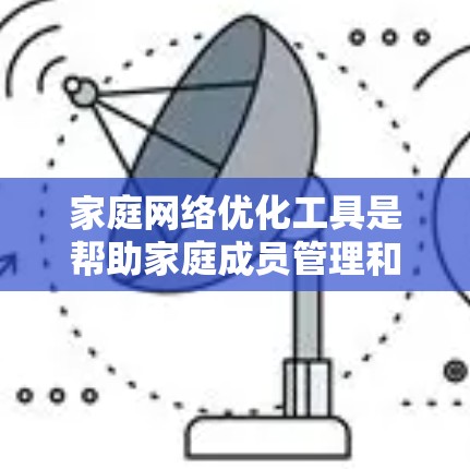 家庭网络优化工具是帮助家庭成员管理和维护网络设备的工具，旨在提高网络效率、减少故障并确保网络的安全与可靠性。以下是对这些工具的详细介绍