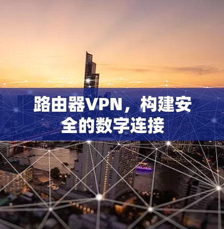 路由器VPN，构建安全的数字连接