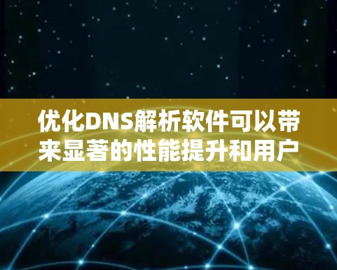 优化DNS解析软件可以带来显著的性能提升和用户体验改善，以下是一个结构化的优化方案，涵盖多个关键方面