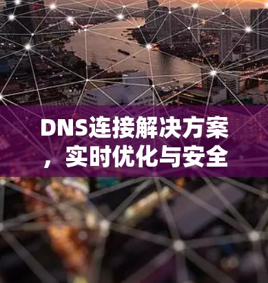 DNS连接解决方案，实时优化与安全防护