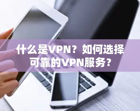 什么是VPN？如何选择可靠的VPN服务？