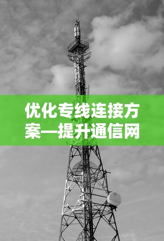 优化专线连接方案—提升通信网络效率