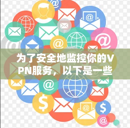 为了安全地监控你的VPN服务，以下是一些步骤和建议