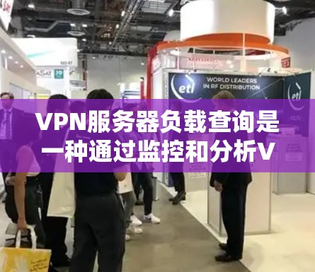 VPN服务器负载查询是一种通过监控和分析VPN服务器的负载情况，以优化服务器性能、提高安全性、保障用户数据安全的方法。以下是详细的步骤和方法
