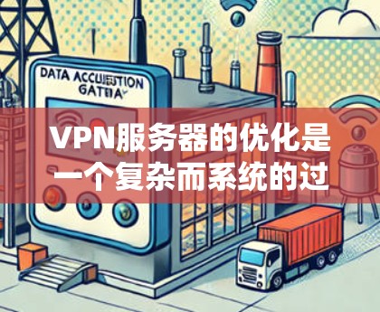 VPN服务器的优化是一个复杂而系统的过程，需要综合考虑多个方面。以下是一些在优化VPN服务器时可能采取的步骤和方法