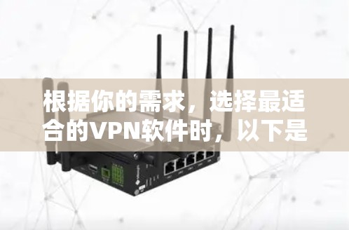 根据你的需求，选择最适合的VPN软件时，以下是一些关键考虑的因素和建议
